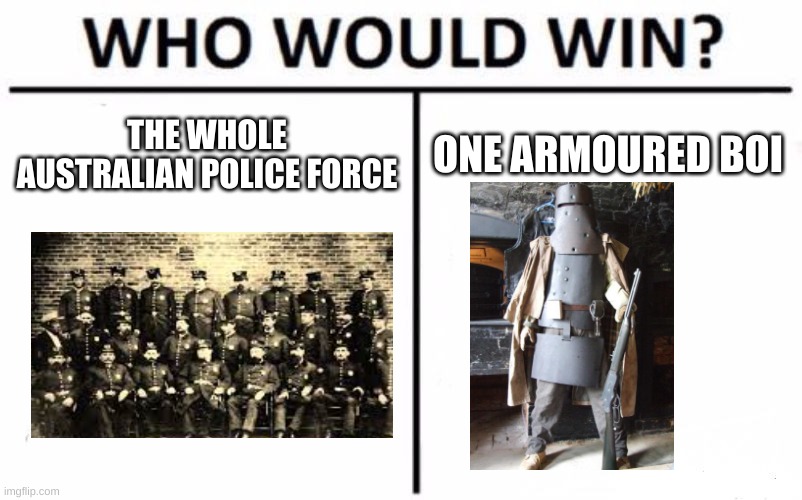 ned kelly | THE WHOLE AUSTRALIAN POLICE FORCE; ONE ARMOURED BOI | image tagged in memes,who would win | made w/ Imgflip meme maker