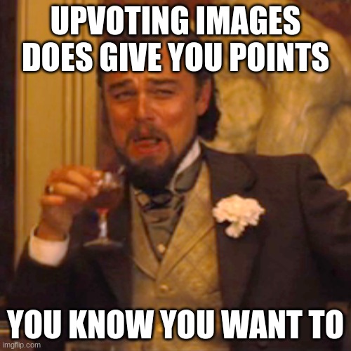You know you want to... | UPVOTING IMAGES DOES GIVE YOU POINTS; YOU KNOW YOU WANT TO | image tagged in memes,laughing leo | made w/ Imgflip meme maker