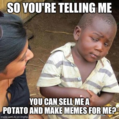 Third World Skeptical Kid Meme | SO YOU'RE TELLING ME; YOU CAN SELL ME A POTATO AND MAKE MEMES FOR ME? | image tagged in memes,third world skeptical kid,ai | made w/ Imgflip meme maker