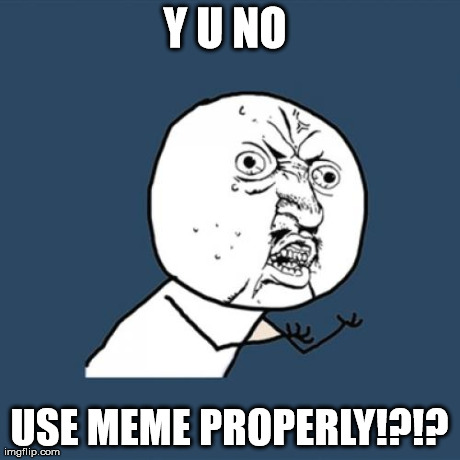 Y U No Meme | Y U NO  USE MEME PROPERLY!?!? | image tagged in memes,y u no | made w/ Imgflip meme maker