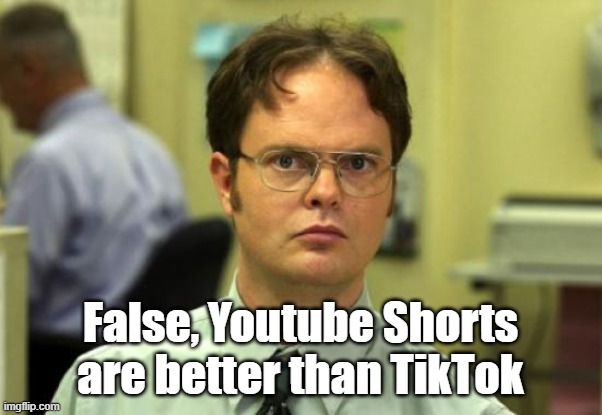 False, Youtube Shorts are better than TikTok | image tagged in memes,dwight schrute | made w/ Imgflip meme maker