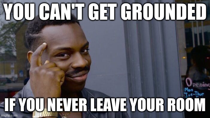 ... | YOU CAN'T GET GROUNDED; IF YOU NEVER LEAVE YOUR ROOM | image tagged in memes,roll safe think about it | made w/ Imgflip meme maker