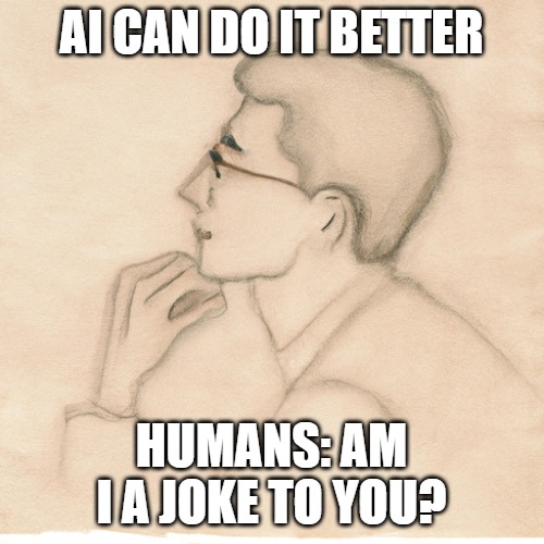 AI CAN DO IT BETTER; HUMANS: AM I A JOKE TO YOU? | made w/ Imgflip meme maker