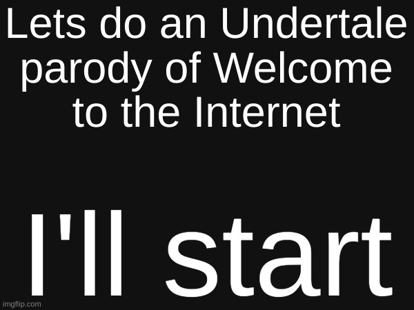 im boered soooo | Lets do an Undertale
parody of Welcome
to the Internet; I'll start | image tagged in undertale | made w/ Imgflip meme maker