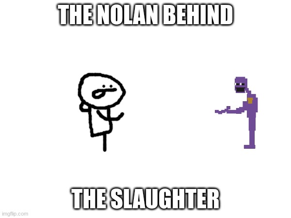 The Nolan behind the slaughter | THE NOLAN BEHIND; THE SLAUGHTER | image tagged in purple guy,fnaf | made w/ Imgflip meme maker