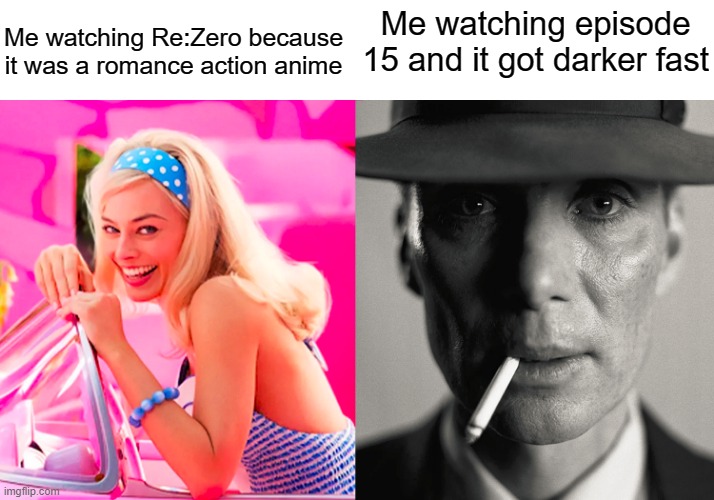 When you watch episode 15 of Re:Zero and realized it got darker fast | Me watching Re:Zero because it was a romance action anime; Me watching episode 15 and it got darker fast | image tagged in barbie vs oppenheimer,dark humor,anime | made w/ Imgflip meme maker