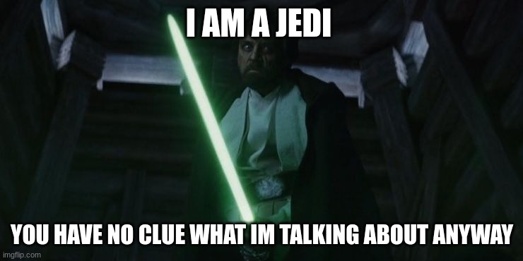 Luke Skywalker The Last Jedi | I AM A JEDI; YOU HAVE NO CLUE WHAT IM TALKING ABOUT ANYWAY | image tagged in luke skywalker the last jedi | made w/ Imgflip meme maker