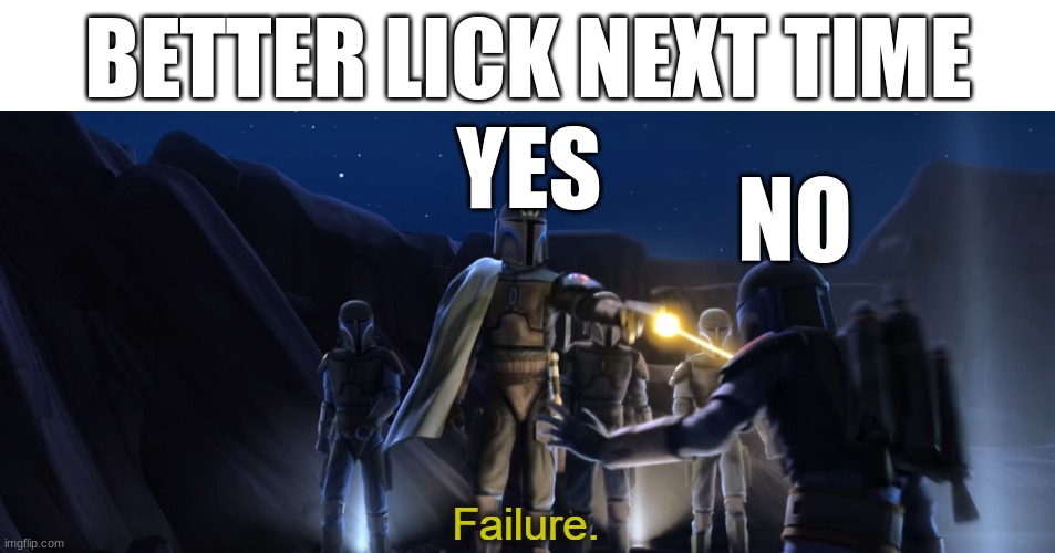 Failure | BETTER LICK NEXT TIME; YES; NO | image tagged in failure | made w/ Imgflip meme maker