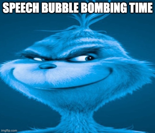 The blue grinch | SPEECH BUBBLE BOMBING TIME | image tagged in the blue grinch | made w/ Imgflip meme maker