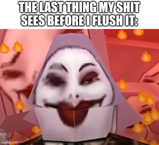 THE LAST THING MY SHIT SEES BEFORE I FLUSH IT: | image tagged in memes | made w/ Imgflip meme maker