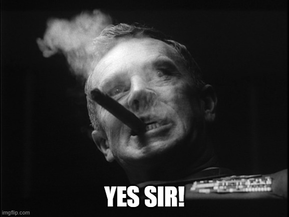 General Ripper (Dr. Strangelove) | YES SIR! | image tagged in general ripper dr strangelove | made w/ Imgflip meme maker