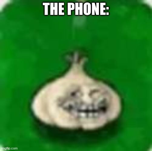 troll garlic | THE PHONE: | image tagged in troll garlic | made w/ Imgflip meme maker