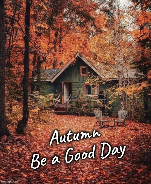 Autumn
Be a Good Day | image tagged in autumn,good day | made w/ Imgflip meme maker