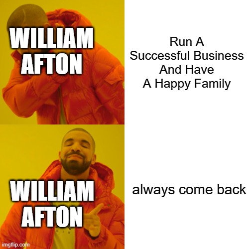 How William Afton Succeeds In Life | Run A Successful Business And Have A Happy Family; WILLIAM AFTON; always come back; WILLIAM AFTON | image tagged in memes,drake hotline bling | made w/ Imgflip meme maker