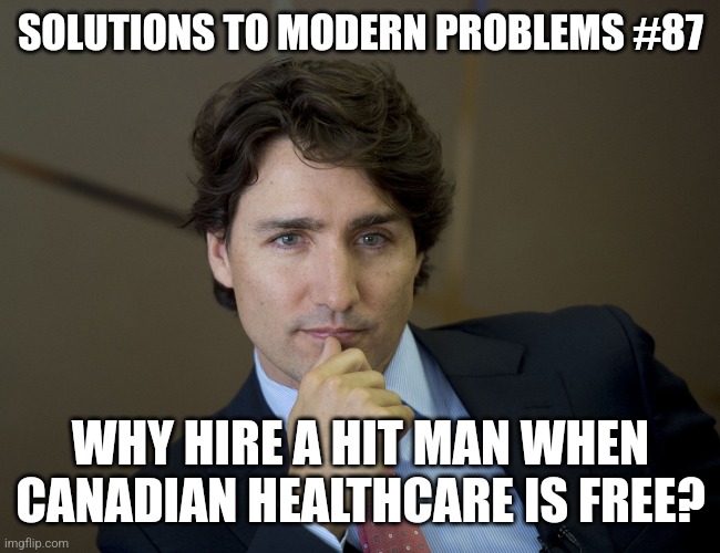 Justin Trudeau readiness | SOLUTIONS TO MODERN PROBLEMS #87; WHY HIRE A HIT MAN WHEN CANADIAN HEALTHCARE IS FREE? | image tagged in justin trudeau readiness | made w/ Imgflip meme maker