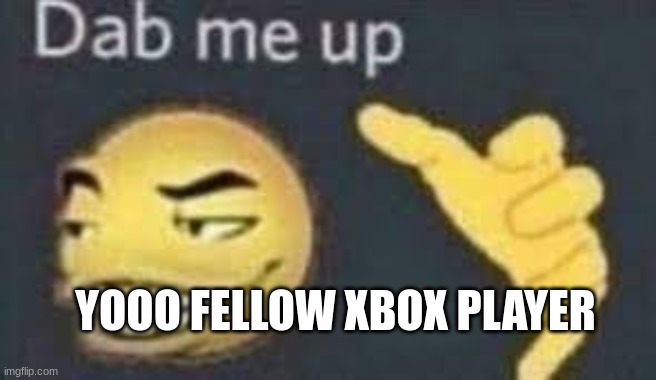 dab me up | YOOO FELLOW XBOX PLAYER | image tagged in dab me up | made w/ Imgflip meme maker