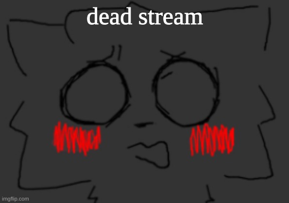 bro is flabbergasted | dead stream | image tagged in bro is flabbergasted | made w/ Imgflip meme maker