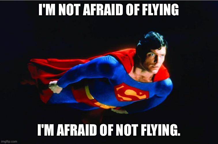 Superman flying | I'M NOT AFRAID OF FLYING; I'M AFRAID OF NOT FLYING. | image tagged in superman,not afraid of flying,afraid of not flying,fun | made w/ Imgflip meme maker