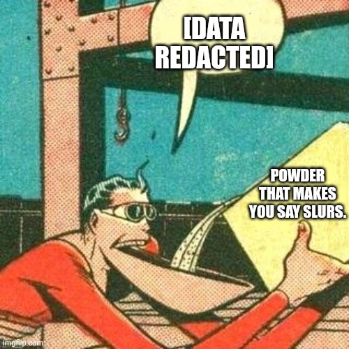 Plastic Man Powder | [DATA REDACTED]; POWDER THAT MAKES YOU SAY SLURS. | image tagged in plastic man powder | made w/ Imgflip meme maker