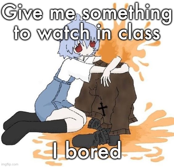 rei | Give me something to watch in class; I bored | image tagged in rei | made w/ Imgflip meme maker