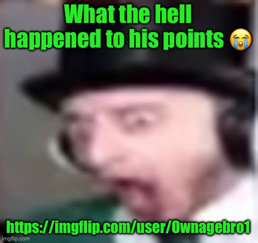 suprised | What the hell happened to his points 😭; https://imgflip.com/user/Ownagebro1 | image tagged in suprised | made w/ Imgflip meme maker