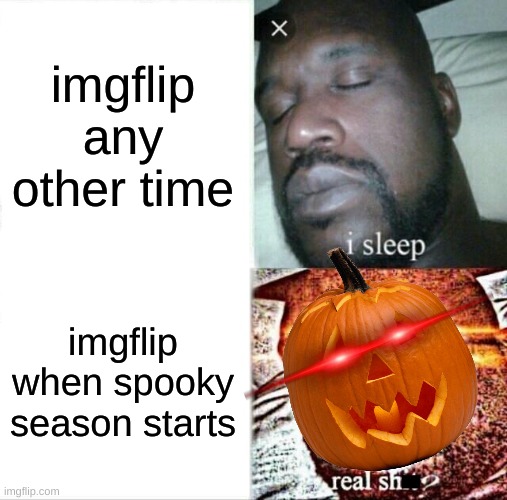 ITS SPOOKY TIME | imgflip any other time; imgflip when spooky season starts | image tagged in memes,sleeping shaq,spooky month,spooky,spooktober,halloween | made w/ Imgflip meme maker