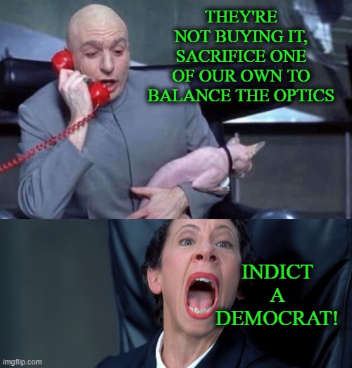 Thank you for Playing, Bob Menendez, We have Some Lovely Parting Gifts for You | THEY'RE NOT BUYING IT, SACRIFICE ONE OF OUR OWN TO BALANCE THE OPTICS; INDICT A DEMOCRAT! | image tagged in dr evil and frau | made w/ Imgflip meme maker