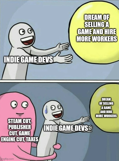 Cut that revenue away | DREAM OF SELLING A GAME AND HIRE MORE WORKERS; INDIE GAME DEVS; DREAM OF SELLING A GAME AND HIRE MORE WORKERS; STEAM CUT, PUBLISHER CUT, GAME ENGINE CUT, TAXES; INDIE GAME DEVS | image tagged in memes,running away balloon | made w/ Imgflip meme maker