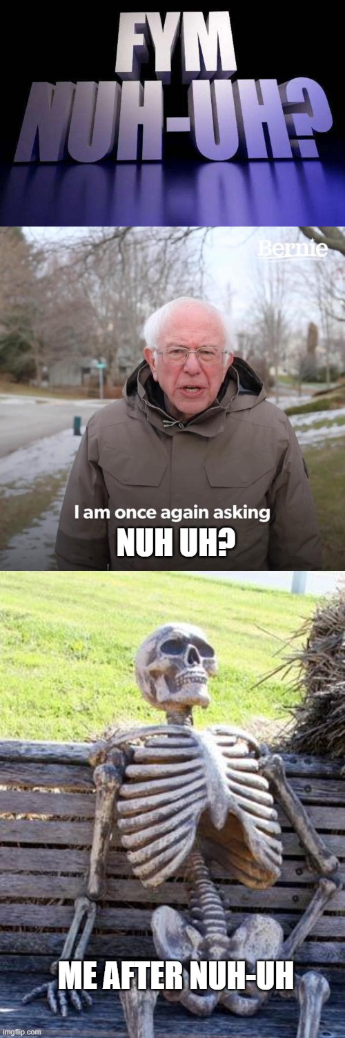 NUH UH? ME AFTER NUH-UH | image tagged in fym nuh-uh,memes,bernie i am once again asking for your support,waiting skeleton | made w/ Imgflip meme maker