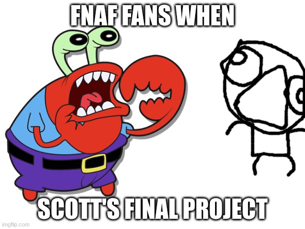 Mr. Krabs reacts to final FNaF project | FNAF FANS WHEN; SCOTT'S FINAL PROJECT | image tagged in fnaf,mr krabs | made w/ Imgflip meme maker