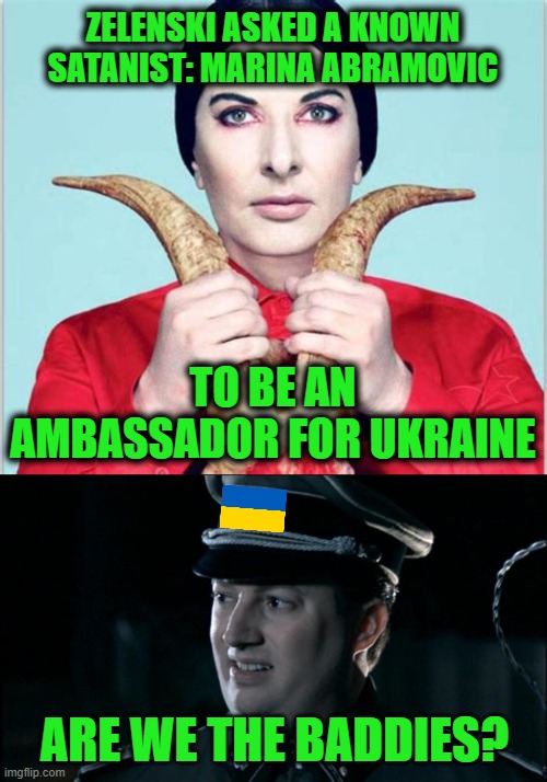 Maria The Spirit Cooker | ZELENSKI ASKED A KNOWN SATANIST: MARINA ABRAMOVIC; TO BE AN AMBASSADOR FOR UKRAINE; ARE WE THE BADDIES? | image tagged in are we the baddies | made w/ Imgflip meme maker