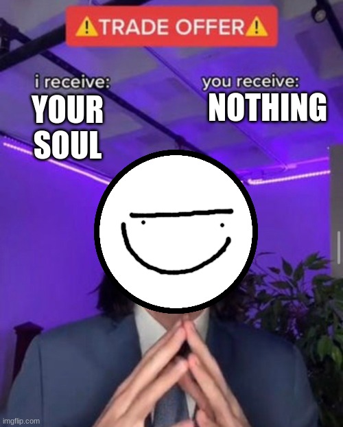 Accept this offer. | NOTHING; YOUR SOUL | image tagged in i receive you receive,trade offer | made w/ Imgflip meme maker