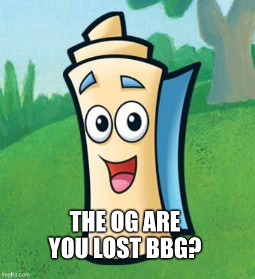 THE OG ARE YOU LOST BBG? | image tagged in fun | made w/ Imgflip meme maker