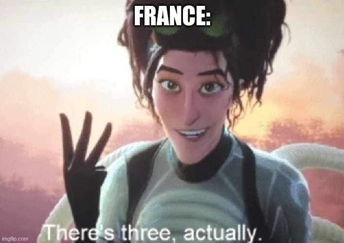There's three, actually | FRANCE: | image tagged in there's three actually | made w/ Imgflip meme maker