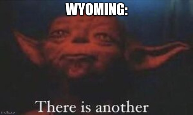 yoda there is another | WYOMING: | image tagged in yoda there is another | made w/ Imgflip meme maker