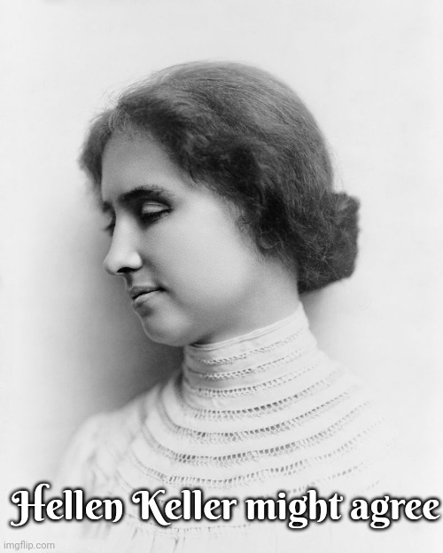 Hellen Keller | Hellen Keller might agree | image tagged in hellen keller | made w/ Imgflip meme maker