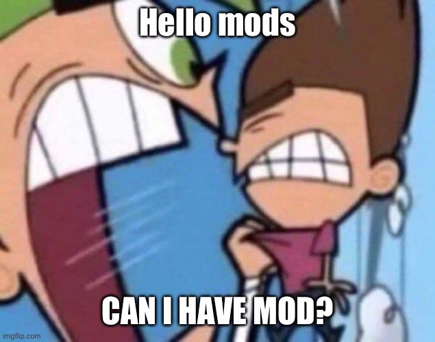 Cosmo yelling at timmy | Hello mods; CAN I HAVE MOD? | image tagged in cosmo yelling at timmy | made w/ Imgflip meme maker
