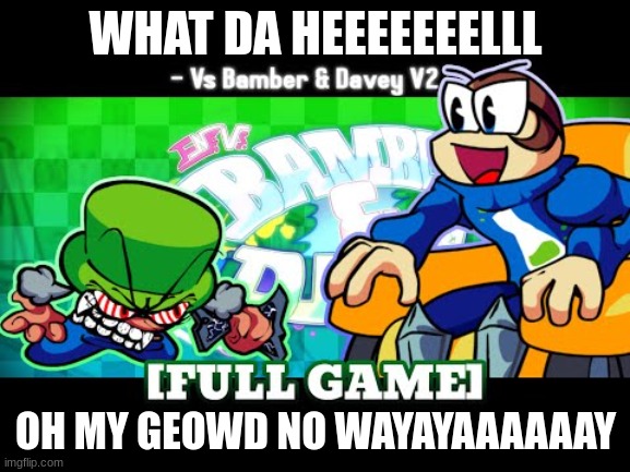 pov you get a notification when a new fnf dave and bambi mod comes out | WHAT DA HEEEEEEELLL; OH MY GEOWD NO WAYAYAAAAAAY | image tagged in fnf,kinda a good meme | made w/ Imgflip meme maker
