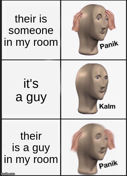 Panik Kalm Panik | their is someone in my room; it's a guy; their is a guy in my room | image tagged in memes,panik kalm panik | made w/ Imgflip meme maker