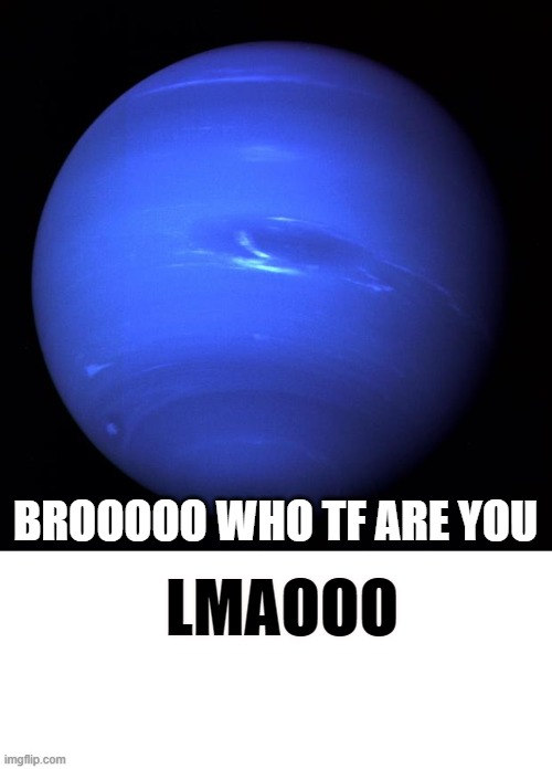 LMAOOO BROOOOO WHO TF ARE YOU | image tagged in uranus,blank rectangle | made w/ Imgflip meme maker