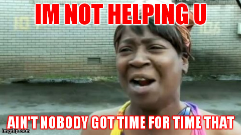 Ain't Nobody Got Time For That | IM NOT HELPING U AIN'T NOBODY GOT TIME FOR TIME THAT | image tagged in memes,aint nobody got time for that | made w/ Imgflip meme maker