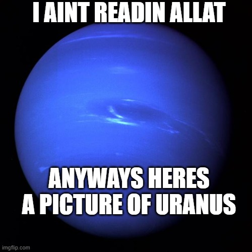 Uranus | I AINT READIN ALLAT ANYWAYS HERES A PICTURE OF URANUS | image tagged in uranus | made w/ Imgflip meme maker