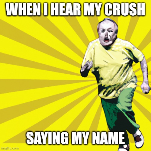 Old man running | WHEN I HEAR MY CRUSH; SAYING MY NAME | image tagged in old man running | made w/ Imgflip meme maker