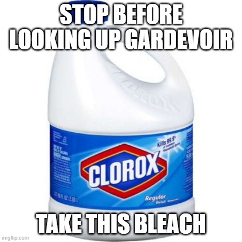 bleach.mov | STOP BEFORE LOOKING UP GARDEVOIR; TAKE THIS BLEACH | image tagged in bleach | made w/ Imgflip meme maker