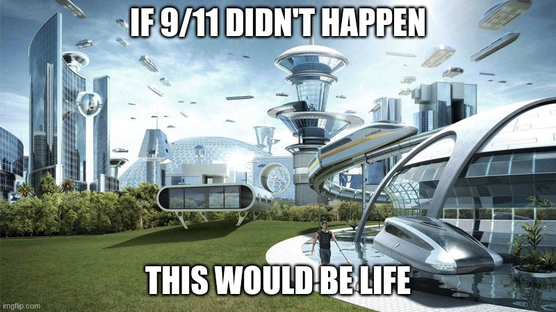 The future world if | IF 9/11 DIDN'T HAPPEN; THIS WOULD BE LIFE | image tagged in the future world if | made w/ Imgflip meme maker