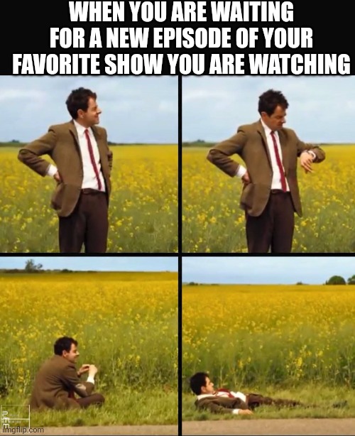 Relatable? | WHEN YOU ARE WAITING FOR A NEW EPISODE OF YOUR FAVORITE SHOW YOU ARE WATCHING | image tagged in mr bean waiting,relatable memes | made w/ Imgflip meme maker