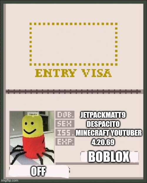 Papers Please Passport | JETPACKMATT9; DESPACITO; MINECRAFT YOUTUBER; 4.20.69; BOBLOX; OFF | image tagged in papers please passport | made w/ Imgflip meme maker