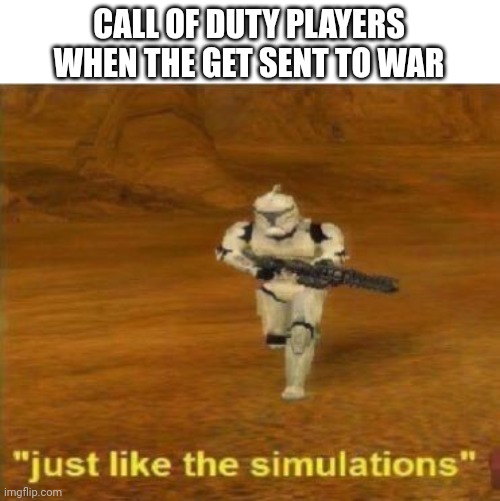 Call of duty meme | CALL OF DUTY PLAYERS WHEN THE GET SENT TO WAR | image tagged in just like the simulations | made w/ Imgflip meme maker