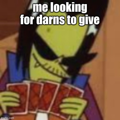 ace hasn't found them yet | me looking for darns to give | image tagged in power puff girls,cartoon network | made w/ Imgflip meme maker
