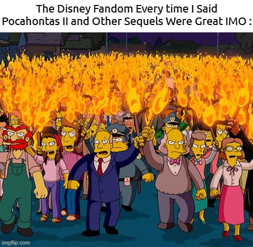 Cancel Culture | The Disney Fandom Every time I Said Pocahontas II and Other Sequels Were Great IMO : | image tagged in angry mob,pocahontas,disney,cancel culture,sequel | made w/ Imgflip meme maker